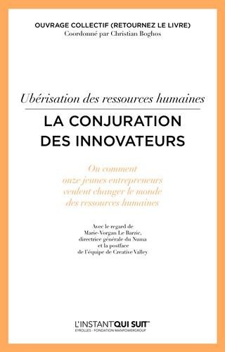Ubérisation des ressources humaines - La conjuration des innovateurs: Ou comment onze jeunes entrepreneurs veulent changer le monde des ressources humaines.