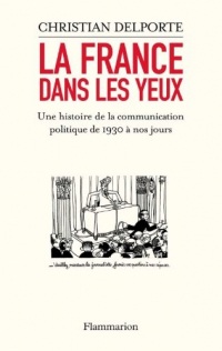 La France dans les yeux: Une histoire de la communication politique de 1930 à aujourd’hui