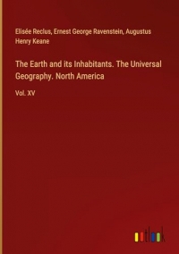 The Earth and its Inhabitants. The Universal Geography. North America: Vol. XV