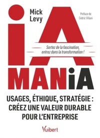 IA Mania: Usages, éthique, stratégie : créez une valeur durable pour l’entreprise