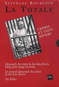 La Totale, Crimes et faits divers : 3 volumes : Almanach du crime & des faits divers, Sang pour sang nouveau ; Le nouvel almanach du crime & des faits divers ; Art killer