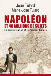 Napoléon et quarante millions de sujets : La centralisation et le Premier Empire