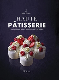 Haute pâtisserie - 100 créations par les meilleurs chefs pâtissiers - Nouvelle édition
