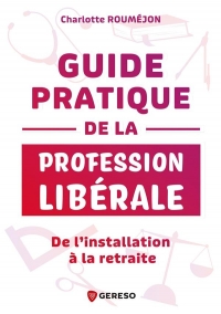 GUIDE PRATIQUE DE LA PROFESSION LIBERALE: DE L'INSTALLATION A LA RETRAITE