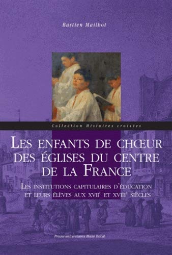 Les enfants de choeur des églises du centre de la France : Les institutions capitulaires d'éducation et leurs élèves aux XVIIe et XVIIIe siècles