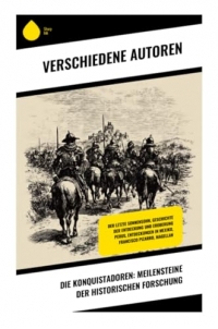Die Konquistadoren: Meilensteine der historischen Forschung: Der letzte Sonnensohn, Geschichte der Entdeckung und Eroberung Perus, Entdeckungen in Mexiko, Francisco Pizarro, Magellan
