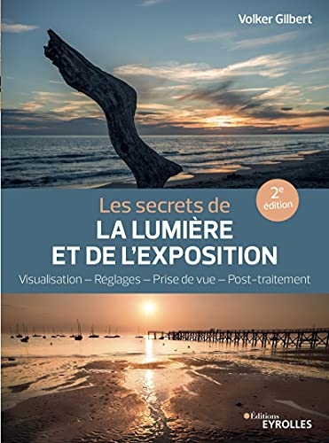 Les secrets de la lumière et de l'exposition: Visualisation, réglages, prise de vue, post-traitement