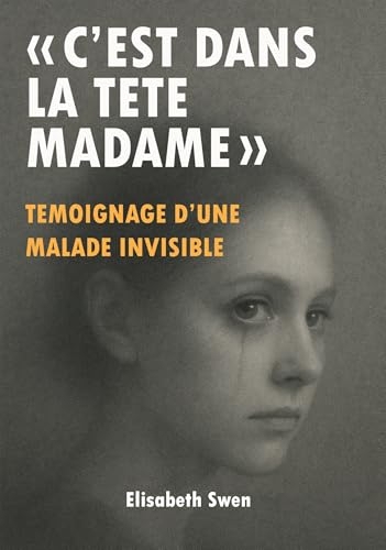 C'est dans la tête madame: Témoignage d'une malade invisible