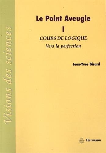Le Point Aveugle: Tome 1. Cours de Logique, Vers la perfection.