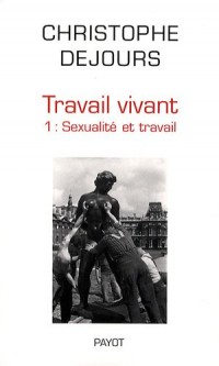 Travail vivant : Tome 1, Sexualité et travail