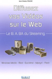 Le B.A.BA du Streaming : Diffusez vos idées en réseau : Window Media, Real, Quicktime, Mpeg4, Flash