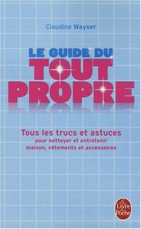 Le Guide du tout propre : Tous les trucs et astuces pour nettoyer et entretenir maison, vêtements et accessoires