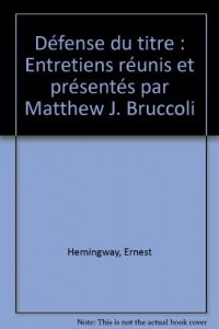 Défense du titre : Entretiens réunis et présentés par Matthew J. Bruccoli