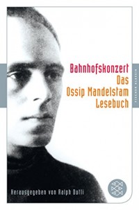 Bahnhofskonzert: Das Ossip-Mandelstam-Lesebuch herausgegeben von Ralph Dutli (Fischer Klassik)