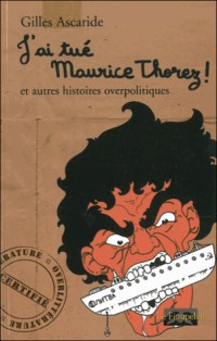 J'ai tué Maurice Thorez ! et autres histoires overpolitiques