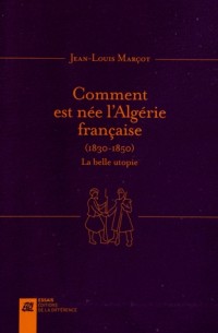 Comment est née l'Algérie française (1830-1850) : La belle utopie