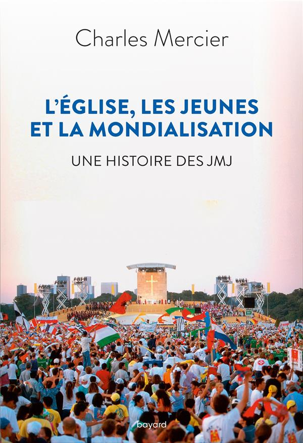 L'Église, les jeunes et la mondialisation. Une histoire des JMJ