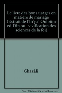 Le livre des bons usages en matière de mariage (Extrait de I'Ih'ya' 'Ouloûm ed-Dîn ou : vivification des sciences de la foi)