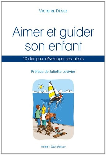 Aimer et guider son enfant : 10 clés pour développer ses talents