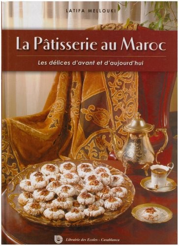 La Patisserie au Maroc. les Delices d'Avant et d'Aujourd'Hui