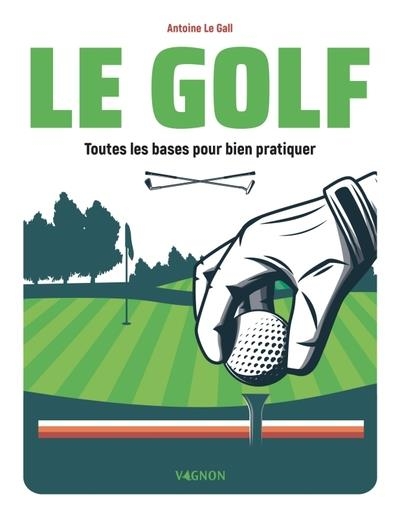 Le Golf - Toutes les bases pour bien pratiquer