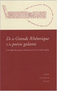 De la Grande Rhétorique à la poésie galante : L'exemple des poètes caennais aux XVIe et XVIIe siècles