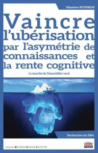 Vaincre l'Uberisation par l'Asymetrie de Connaissances et la Rente Cognitive - le Marche de l'Immobi