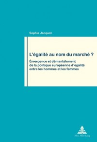 L'égalité au nom du marché ? : Emergence et démantelement de la politique européenne d'égalité entre les hommes et les femmes