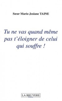 Tu ne vas quand même pas t'éloigner de celui qui souffre !