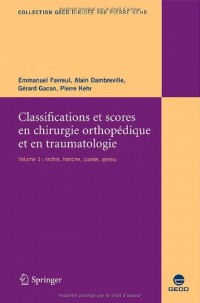 Classifications et scores en chirurgie orthopédique et en traumatologie. : Vol.1 Rachis, hanche, cuisse, genou
