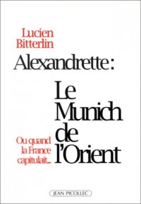 Alexandrette : Le Munich de l'Orient, ou, quand la France capitulait...