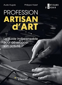 Profession artisan d'art: Le guide indispensable pour développer son activité