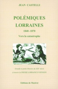 Polémiques lorraines : Tome 1, 1840-1870 Vers la catastrophe