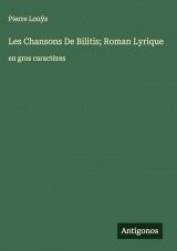 Les Chansons De Bilitis; Roman Lyrique: en gros caractères