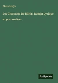 Les Chansons De Bilitis; Roman Lyrique: en gros caractères