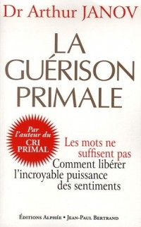 La guérison primale - Les mots ne suffisent pas. Comment libérer l'incroyable puissance des sentiments