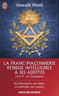 La franc-maçonnerie rendue intelligible à ses adeptes : Sa philosophie, son objet, sa méthode, ses moyens. Livre 2 : Le compagnon