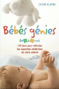 Bébés génies : De 0 à 12 mois, 120 jeux pour stimuler les capacités cérébrales de votre enfant