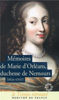 Mémoires de Marie d'Orléans, duchesse de Nemours / Lettres inédites de Marguerite de Lorraine, duchesse d'Orléans: (1625-1707)