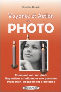 Voyance et action sur photo : Comment voir sur photo, magnétiser et influencer une personne, protection, dégagement à distance