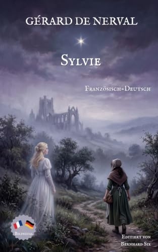 Gérard de Nerval — Sylvie — Französisch-Deutsch: Bilinguale Neuübersetzung im Paralleltext mit ausführlichem Vor- und Nachwort und Hintergrund-Anhang