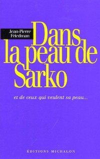 Dans la peau de Sarko : Et de ceux qui veulent sa peau ...