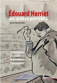 Édouard Herriot en quatre portraits: Le Lyonnais, l'humaniste, le politique, l'européen