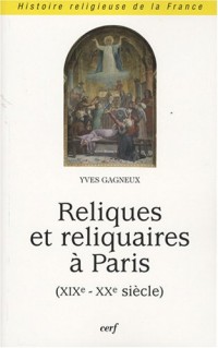Reliques et reliquaires à Paris: (19ème - 20ème siècle)/ Yves Gagneux