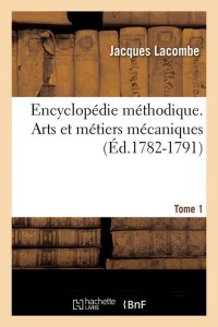 Encyclopédie méthodique. Arts et métiers mécaniques. Tome 1 (Éd.1782-1791)