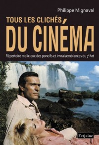 Tous les clichés du cinéma : Répertoire malicieux des poncifs et invraisemblances du 7e Art