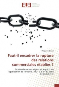Faut-il encadrer la rupture des relations commerciales établies ?: Etude relative aux enjeux et impacts de l'application de l'article L. 442- 6, I, 5° du code de commerce