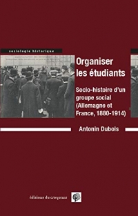 Organiser les étudiants: Socio-histoire d'un groupe social 'Allemagne et France, 1880-1914