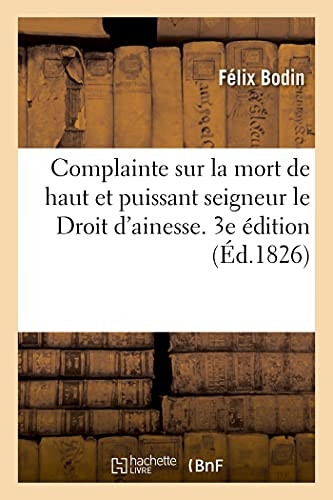 Complainte sur la mort de haut et puissant seigneur le Droit d'ainesse: déconfit au Luxembourg, faubourg S.-Germain et enterré dans toute la France, en 1826. 3e édition