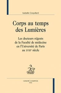 Corps au temps des Lumières: Les docteurs régents de la Faculté de médecine en l'Université de Paris au XVIIIe siècle